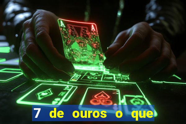 7 de ouros o que ele sente por mim